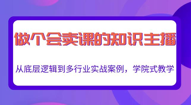做一个会卖课的知识主播，从底层逻辑到多行业实战案例，学院式教学-收集菌资源站