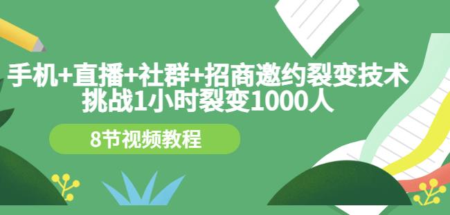 手机+直播+社群+招商邀约裂变技术：挑战1小时裂变1000人（8节视频教程）-收集菌资源站