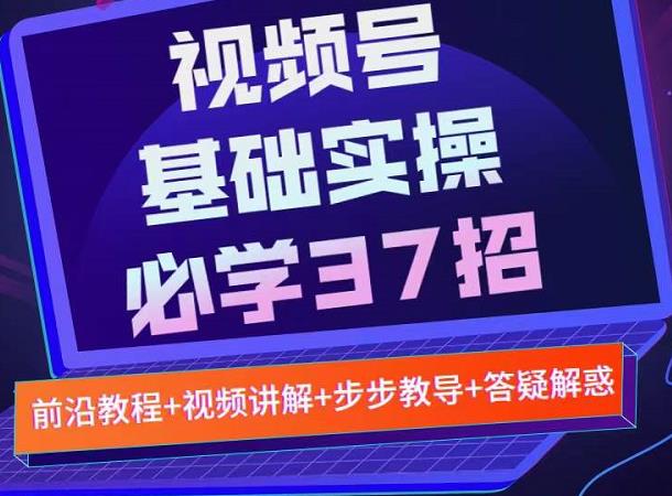 视频号实战基础必学37招，每个步骤都有具体操作流程，简单易懂好操作-收集菌资源站