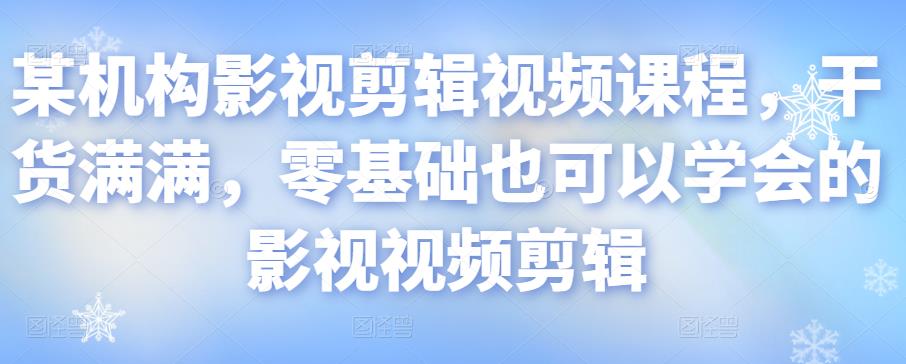 某机构影视剪辑视频课程，干货满满，零基础也可以学会的影视视频剪辑-收集菌资源站