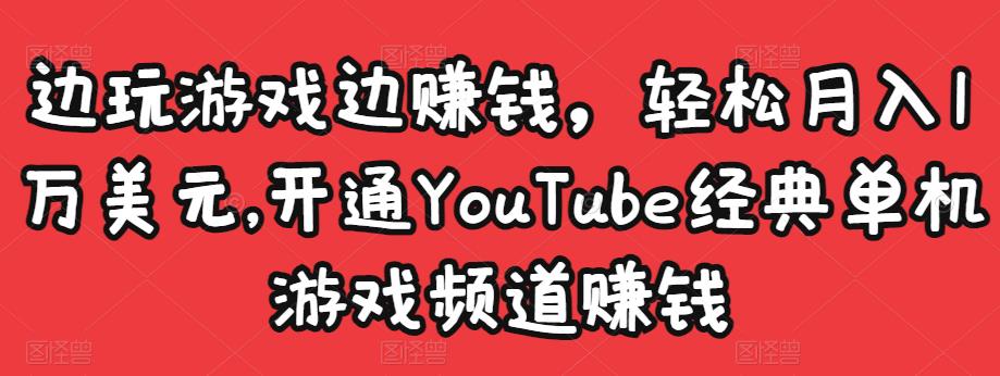 边玩游戏边赚钱，轻松月入1万美元，开通YouTube经典单机游戏频道赚钱-收集菌资源站