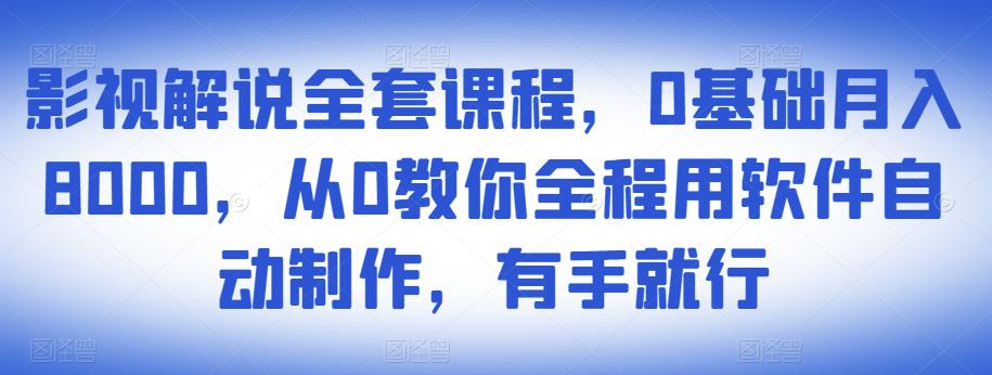 影视解说全套课程，0基础月入8000，从0教你全程用软件自动制作，有手就行-收集菌资源站