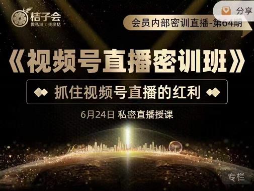 桔子会《视频号直播密训班》，抓住视频号直播的红利 价值12800-收集菌资源站