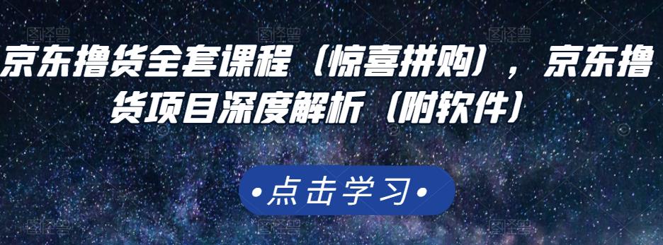京东撸货全套课程（惊喜拼购），京东撸货项目深度解析（附软件）-收集菌资源站