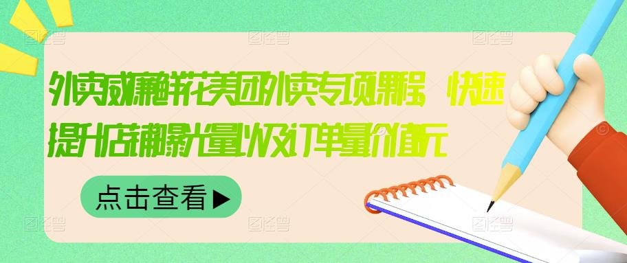 外卖威廉鲜花美团外卖专项课程，快速提升店铺曝光量以及订单量价值2680元-收集菌资源站