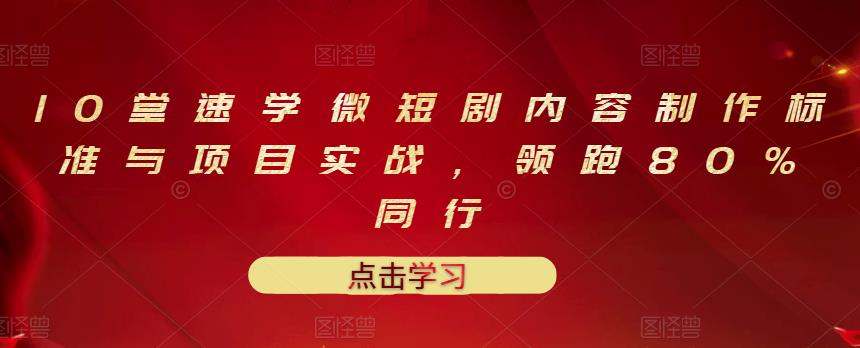 10堂速学微短剧内容制作标准与项目实战，领跑80%同行-收集菌资源站