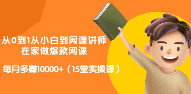 从0到1从小白到网课讲师：在家做爆款网课，每月多赚10000+（15堂实操课）-收集菌资源站