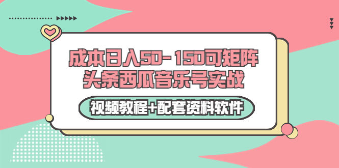 0成本日入50-150可矩阵头条西瓜音乐号实战（视频教程+配套资料软件）-收集菌资源站