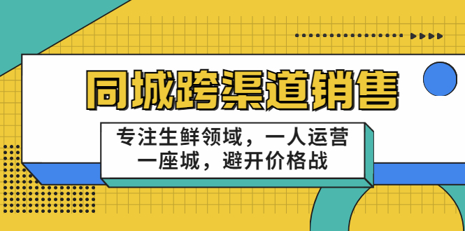 同城跨渠道销售，专注生鲜领域，一人运营一座城，避开价格战-收集菌资源站
