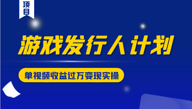 游戏发行人计划变现实操项目，单视频收益过万（34节视频课）-收集菌资源站