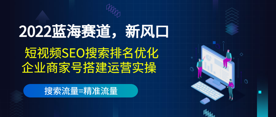 2022蓝海赛道，新风口：短视频SEO搜索排名优化+企业商家号搭建运营实操-收集菌资源站