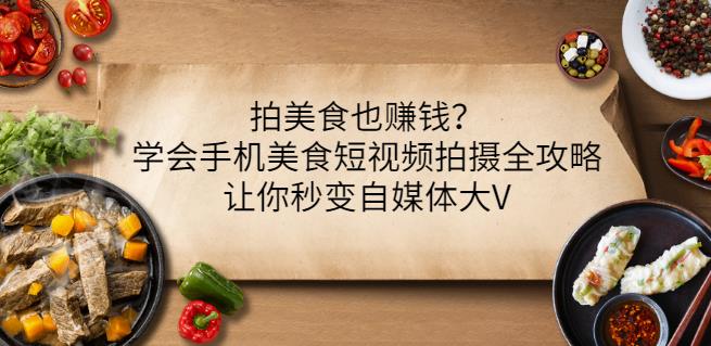 拍美食也赚钱？学会手机美食短视频拍摄全攻略，让你秒变自媒体大V-收集菌资源站