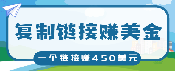 复制链接赚美元，一个链接可赚450+，利用链接点击即可赚钱的项目【视频教程】-收集菌资源站