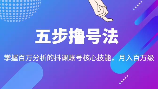 五步撸号法，掌握百万分析的抖课账号核心技能，从逻辑到实操-收集菌资源站