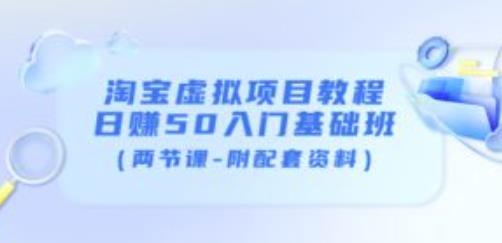 淘宝虚拟项目教程：日赚50入门基础班（两节课-附配套资料）-收集菌资源站