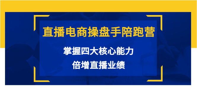 直播电商操盘手陪跑营：掌握四大核心能力，倍增直播业绩（价值980元）-收集菌资源站