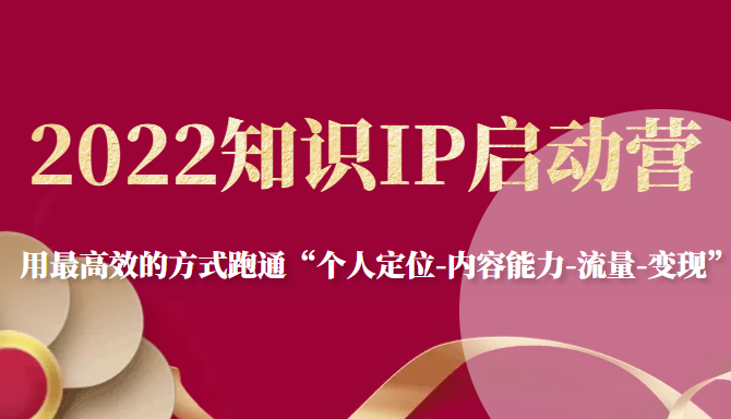 2022知识IP启动营，用最高效的方式跑通“个人定位-内容能力-流量-变现”-收集菌资源站