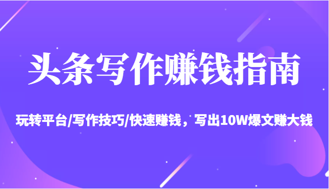 头条写作赚钱指南：玩转平台/写作技巧/快速赚钱，写出10W爆文赚大钱【送资料包】-收集菌资源站
