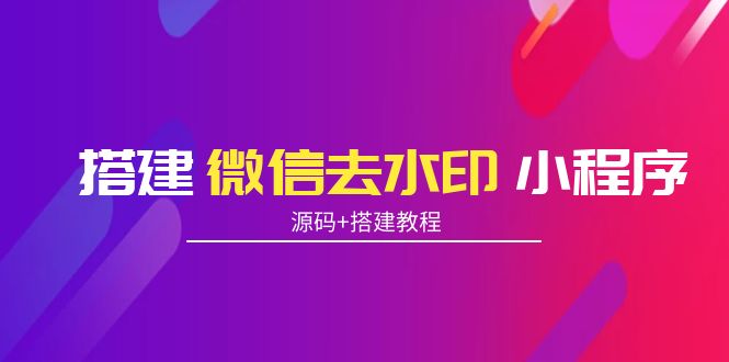搭建微信去水印小程序 带流量主【源码+搭建教程】-收集菌资源站