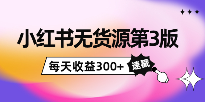 小红书无货源第3版，0投入起店，无脑图文精细化玩法，每天收益300+-收集菌资源站