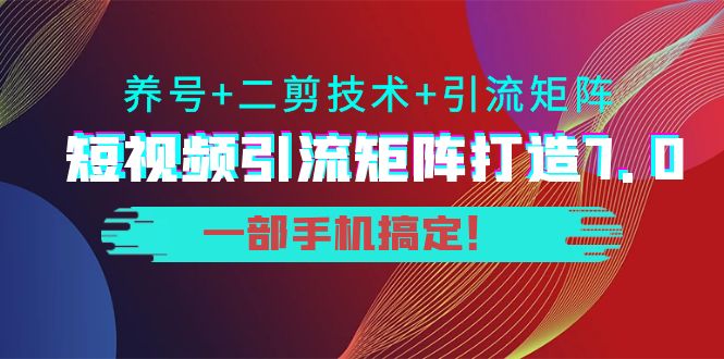 短视频引流矩阵打造7.0，养号+二剪技术+引流矩阵 一部手机搞定！-收集菌资源站