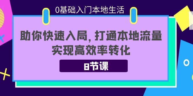 0基础入门本地生活：助你快速入局，8节课带你打通本地流量，实现高效率转化-收集菌资源站