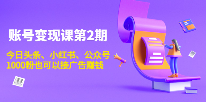 账号变现课第2期，今日头条、小红书、公众号，1000粉也可以接广告赚钱-收集菌资源站