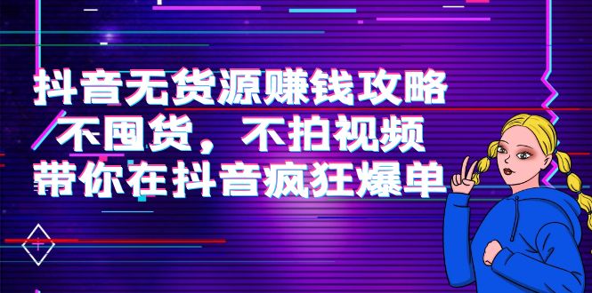 抖音无货源赚钱攻略，不囤货，不拍视频，带你在抖音疯狂爆单-收集菌资源站