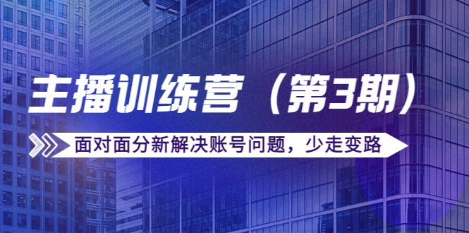 传媒主播训练营（第三期）面对面分新解决账号问题，少走变路（价值6000元）-收集菌资源站