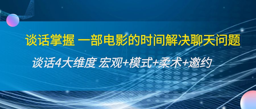 谈话掌握一部电影的时间解决聊天问题：谈话四大维度:宏观+模式+柔术+邀约-收集菌资源站