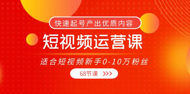 短视频运营课，适合短视频新手0-10万粉丝，快速起号产出优质内容（无水印）-收集菌资源站