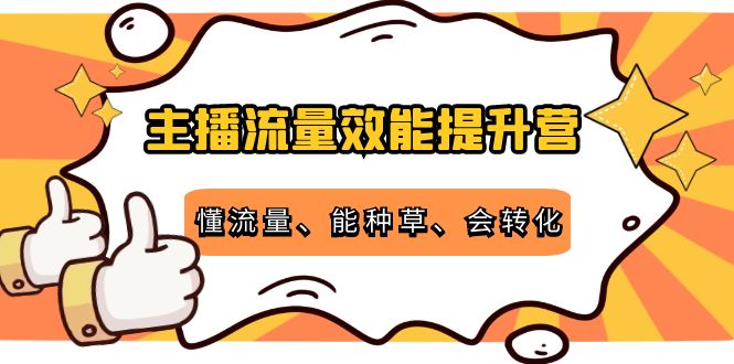 主播流量效能提升营：懂流量、能种草、会转化，清晰明确方法规则-收集菌资源站