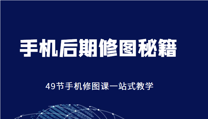 手机后期修图秘籍-49节手机修图课，一站式教学（价值399元）-收集菌资源站