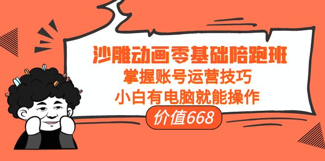 沙雕动画零基础陪跑班，掌握账号运营技巧，小白有电脑就能操作（价值668元）-收集菌资源站
