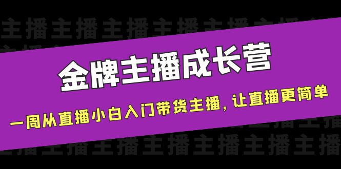 金牌主播成长营，一周从直播小白入门带货主播，让直播更简单-收集菌资源站