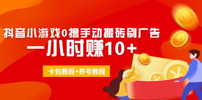 外面收费3980抖音小游戏0撸手动搬砖刷广告 一小时赚10+(卡包教程+养号教程)-收集菌资源站