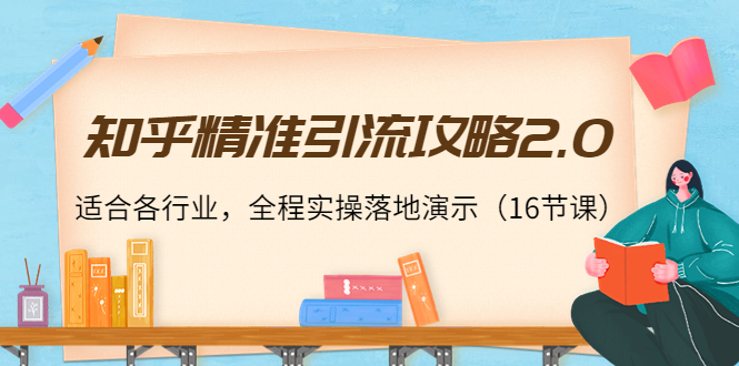知乎精准引流攻略2.0，适合各行业，全程实操落地演示（16节课）-收集菌资源站