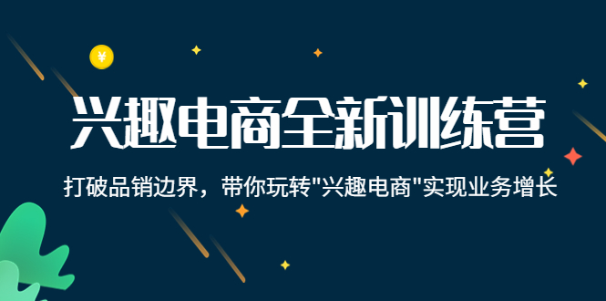 兴趣电商全新训练营：打破品销边界，带你玩转“兴趣电商“实现业务增长-收集菌资源站