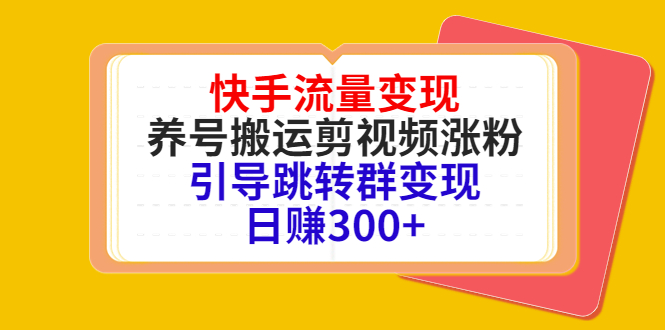 快手流量变现，养号搬运剪视频涨粉，引导跳转群变现日赚300+-收集菌资源站