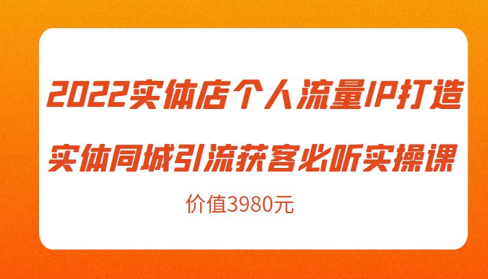 2022实体店个人流量IP打造实体同城引流获客必听实操课，61节完整版（价值3980元）-收集菌资源站