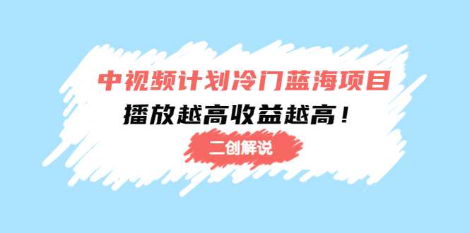 中视频计划冷门蓝海项目【二创解说】陪跑课程：播放越高收益越高-收集菌资源站