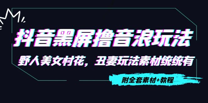 抖音黑屏撸音浪玩法：野人美女村花，丑妻玩法素材统统有【教程+素材】-收集菌资源站