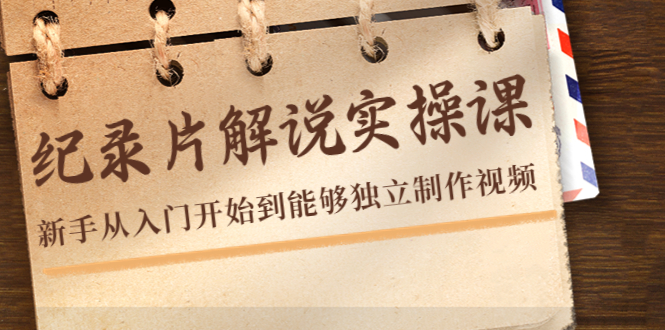 纪录片解说实操课，新手从入门开始到能够独立制作视频（22节课）-收集菌资源站