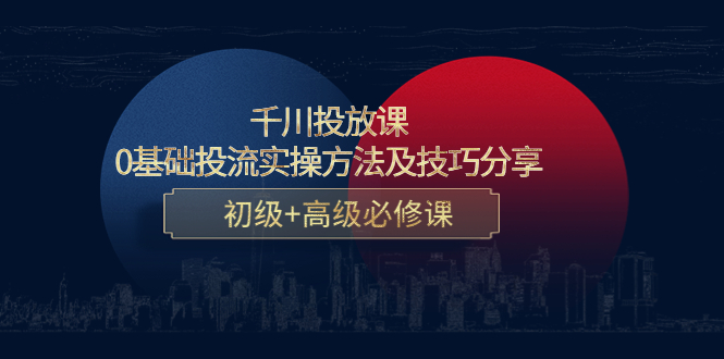 千川投放课：0基础投流实操方法及技巧分享，初级+高级必修课-收集菌资源站