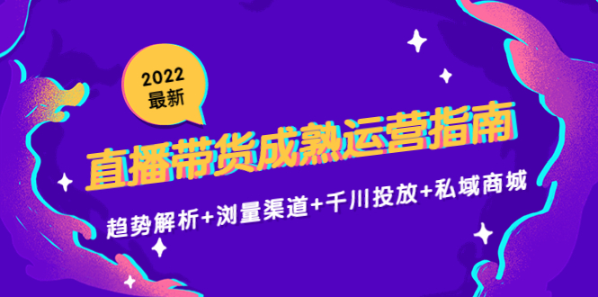 2022最新直播带货成熟运营指南3.0：趋势解析+浏量渠道+千川投放+私域商城-收集菌资源站