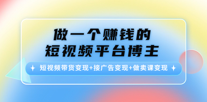做一个赚钱的短视频平台博主：短视频带货变现+接广告变现+做卖课变现-收集菌资源站