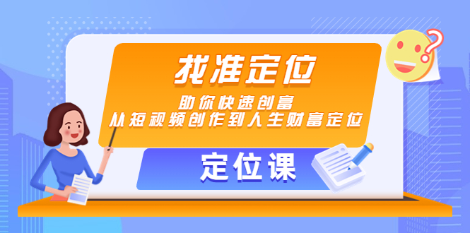 【定位课】找准定位，助你快速创富，从短视频创作到人生财富定位-收集菌资源站