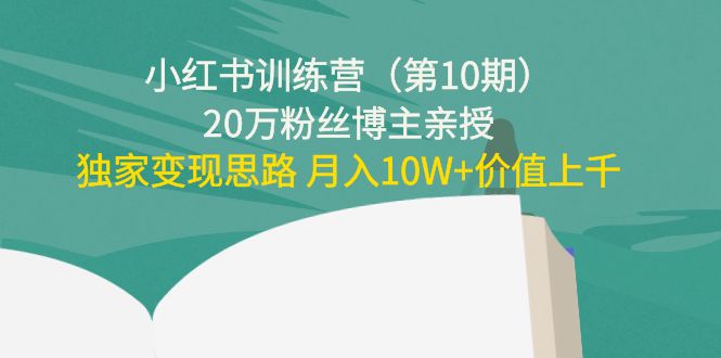 小红书训练营（第10期）20万粉丝博主亲授：独家变现思路 月入10W+价值上千-收集菌资源站