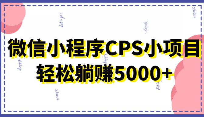 微信小程序CPS小项目，有微信就能做，轻松上手躺赚5000+-收集菌资源站