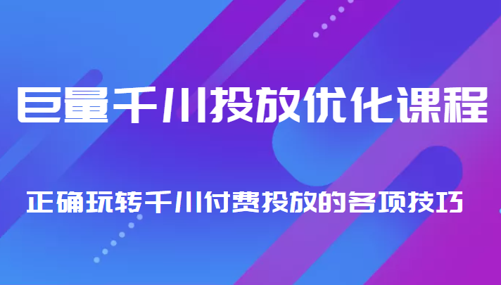 巨量千川投放优化课程 正确玩转千川付费投放的各项技巧-收集菌资源站